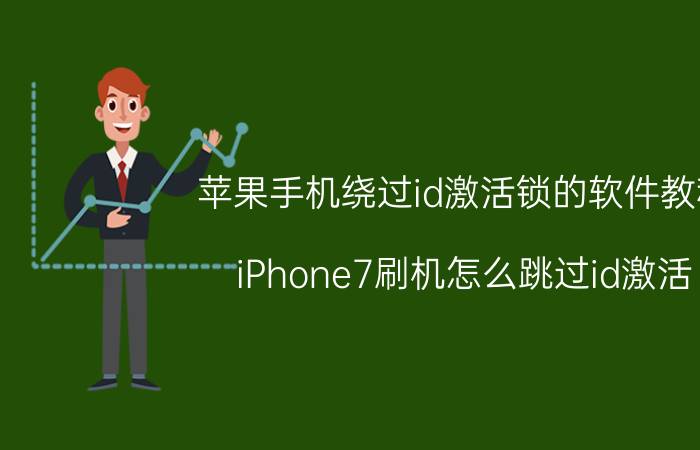 苹果手机绕过id激活锁的软件教程 iPhone7刷机怎么跳过id激活？